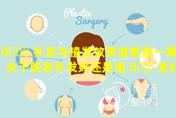 🐞 补发与植发效果谁更胜一筹「关于脱发补发好还是植 🦅 发好」